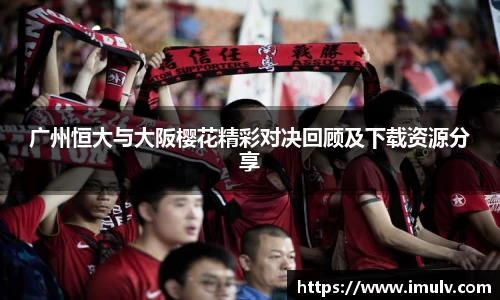 广州恒大与大阪樱花精彩对决回顾及下载资源分享