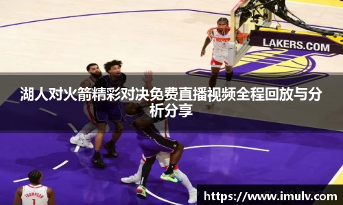 湖人对火箭精彩对决免费直播视频全程回放与分析分享
