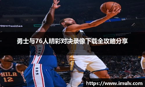 勇士与76人精彩对决录像下载全攻略分享