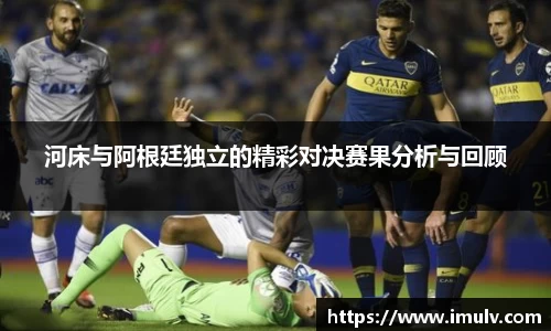 河床与阿根廷独立的精彩对决赛果分析与回顾