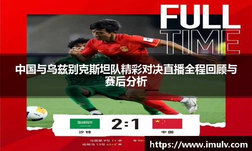 中国与乌兹别克斯坦队精彩对决直播全程回顾与赛后分析