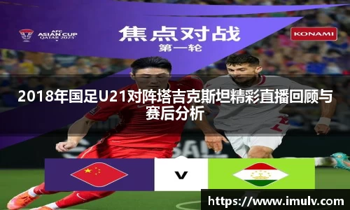 2018年国足U21对阵塔吉克斯坦精彩直播回顾与赛后分析